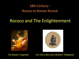 18th Century :
              Rococo to Roman Revival

 Rococo and The Enlightenment




The Reader, Fragonard   Am I Not a Man and a Brother?, Wedgwood
 