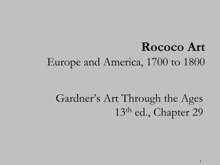 Rococo Art
Europe and America, 1700 to 1800


 Gardner‟s Art Through the Ages
             13th ed., Chapter 29



                                1
 