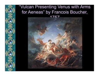 “Vulcan Presenting Venus with Arms
  for Aeneas” by Francois Boucher,
                1757
 