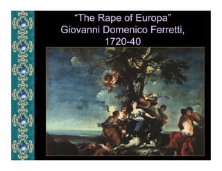 “The Rape of Europa”
Giovanni Domenico Ferretti,
         1720-40
 