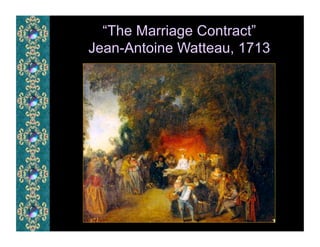 “The Marriage Contract”
Jean-Antoine Watteau, 1713
 