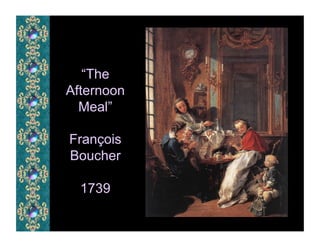 “The
Afternoon
  Meal”

François
Boucher

  1739
 
