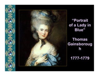 “Portrait
of a Lady in
   Blue”

  Thomas
Gainsboroug
     h

 1777-1779
 