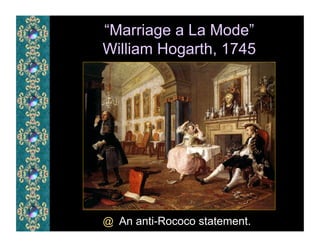 “Marriage a La Mode”
William Hogarth, 1745




@  An anti-Rococo statement.
 