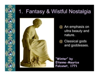 1. Fantasy & Wistful Nostalgia

                 @  An emphasis on
                    ultra beauty and
                    nature.
                 @  Classical gods
                    and goddesses.


               “Winter” by
               Etienne-Maurice
               Falconet, 1771
 