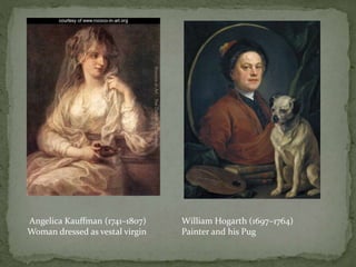 William Hogarth (1697–1764)
Painter and his Pug
Angelica Kauffman (1741–1807)
Woman dressed as vestal virgin
 