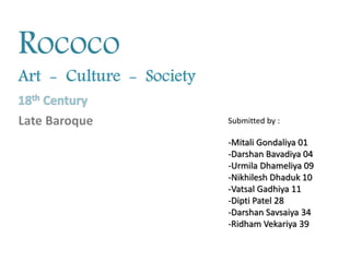 Submitted by :
-Mitali Gondaliya 01
-Darshan Bavadiya 04
-Urmila Dhameliya 09
-Nikhilesh Dhaduk 10
-Vatsal Gadhiya 11
-Dipti Patel 28
-Darshan Savsaiya 34
-Ridham Vekariya 39
Rococo
Late Baroque
 