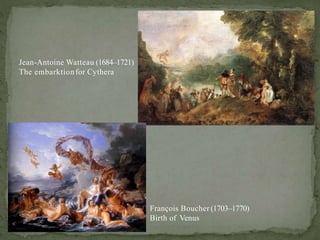 Jean-Antoine Watteau (1684–1721)
The embarktionfor Cythera
François Boucher (1703–1770)
Birth of Venus
 