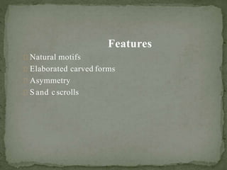 Features
Natural motifs
Elaborated carved forms
Asymmetry
S and c scrolls
 