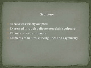 Sculpture
Rococo was widely adapted
Expressed through delicate porcelain sculpture
Themes of love andgaiety
Elements of nature, curving lines and asymmetry.
 