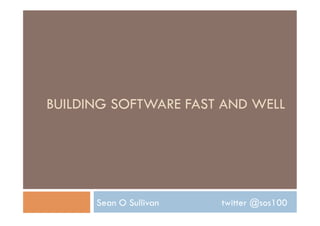 BUILDING SOFTWARE FAST AND WELL




      Sean O Sullivan   twitter @sos100
 
