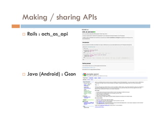 Making / sharing APIs
    Rails : acts_as_api




    Java (Android) : Gson
 