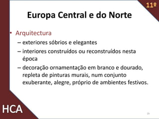 Europa Central e do Norte
• Arquitectura
– exteriores sóbrios e elegantes
– interiores construídos ou reconstruídos nesta
época
– decoração ornamentação em branco e dourado,
repleta de pinturas murais, num conjunto
exuberante, alegre, próprio de ambientes festivos.
19
 