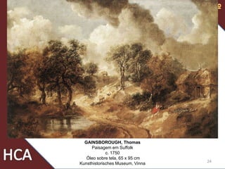 24
GAINSBOROUGH, Thomas
Paisagem em Suffolk
c. 1750
Óleo sobre tela, 65 x 95 cm
Kunsthistorisches Museum, Vinna
 