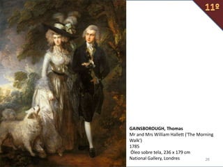 26
GAINSBOROUGH, Thomas
Mr and Mrs William Hallett ('The Morning
Walk')
1785
Óleo sobre tela, 236 x 179 cm
National Gallery, Londres
 