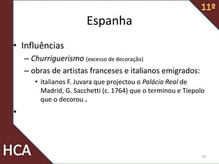 Espanha
• Influências
– Churriguerismo (excesso de decoração)
– obras de artistas franceses e italianos emigrados:
• italianos F. Juvara que projectou o Palácio Real de
Madrid, G. Sacchetti (c. 1764) que o terminou e Tiepolo
que o decorou .
•
28
 