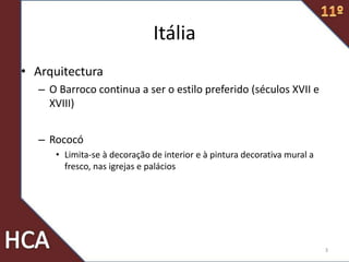 Itália
• Arquitectura
– O Barroco continua a ser o estilo preferido (séculos XVII e
XVIII)
– Rococó
• Limita-se à decoração de interior e à pintura decorativa mural a
fresco, nas igrejas e palácios
3
 