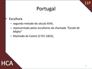 Portugal
• Escultura
– segunda metade do século XVIII,
– representada pelos escultores da chamada "Escola de
Mafra"
– Machado de Castro (1731-1822),
47
 