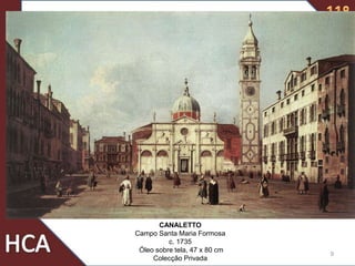 9
CANALETTO
Campo Santa Maria Formosa
c. 1735
Óleo sobre tela, 47 x 80 cm
Colecção Privada
 