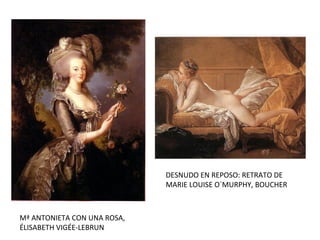 Mª ANTONIETA CON UNA ROSA,
ÉLISABETH VIGÉE-LEBRUN
DESNUDO EN REPOSO: RETRATO DE
MARIE LOUISE O´MURPHY, BOUCHER
 