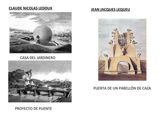 CLAUDE NICOLAS LEDOUX
CASA DEL JARDINERO
PROYECTO DE PUENTE
JEAN JACQUES LEQUEU
PUERTA DE UN PABELLÓN DE CAZA
 