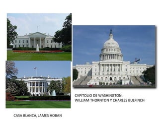 CAPITOLIO DE WASHINGTON,
WILLIAM THORNTON Y CHARLES BULFINCH
CASA BLANCA, JAMES HOBAN
 