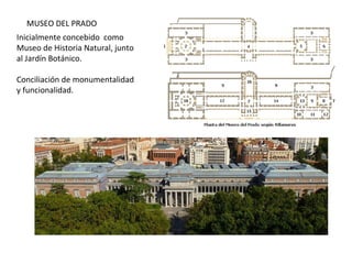 MUSEO DEL PRADO
Inicialmente concebido como
Museo de Historia Natural, junto
al Jardín Botánico.
Conciliación de monumentalidad
y funcionalidad.
 