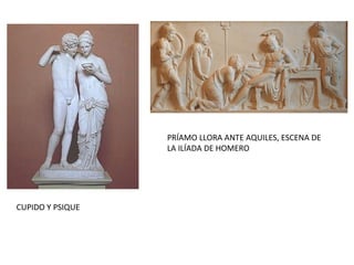 PRÍAMO LLORA ANTE AQUILES, ESCENA DE
LA ILÍADA DE HOMERO
CUPIDO Y PSIQUE
 