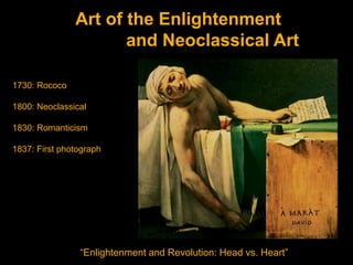 Art of the Enlightenment
                      and Neoclassical Art

1730: Rococo

1800: Neoclassical

1830: Romanticism

1837: First photograph




                “Enlightenment and Revolution: Head vs. Heart”
 