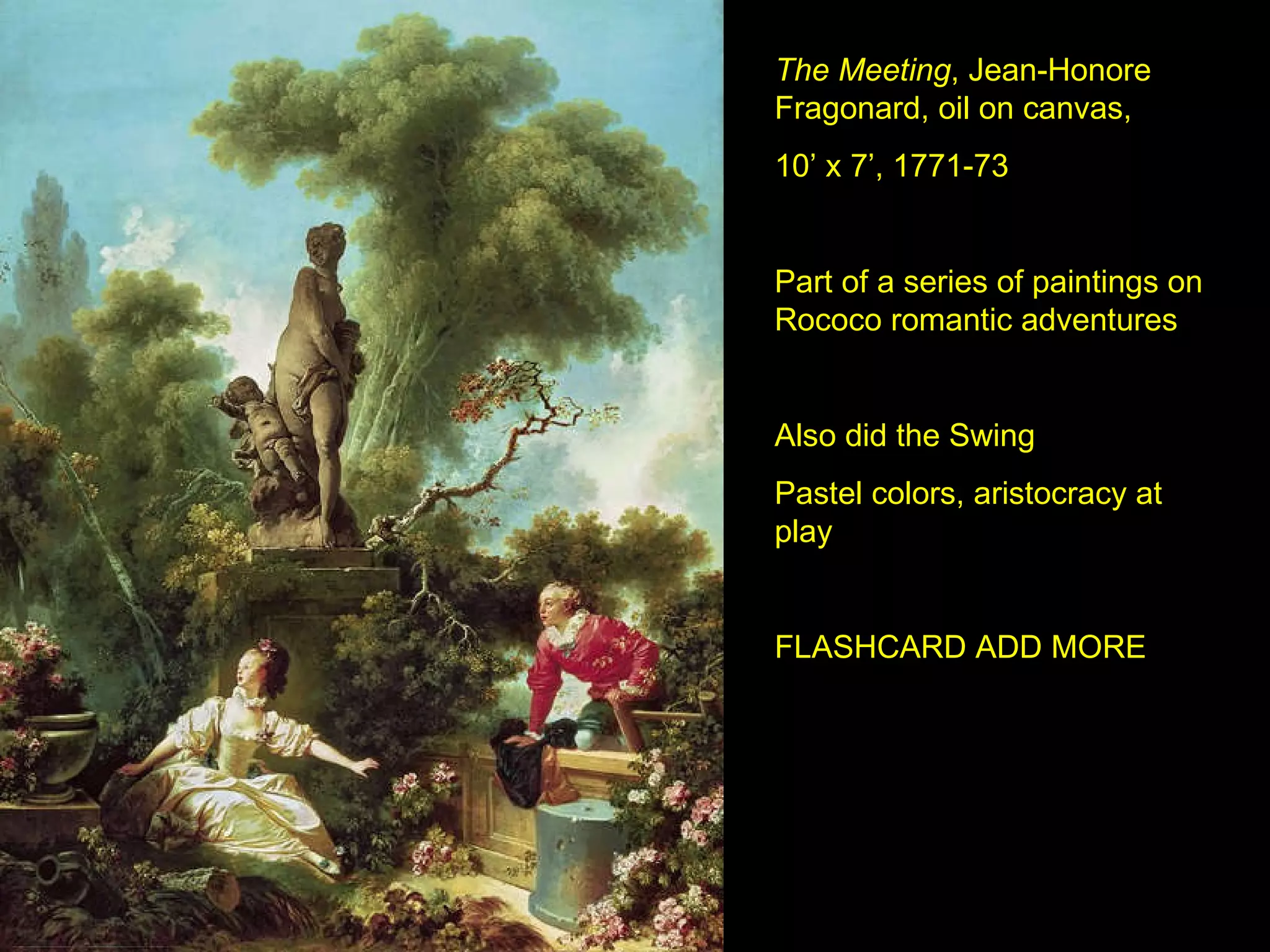 The Meeting , Jean-Honore Fragonard, oil on canvas,  10’ x 7’, 1771-73 Part of a series of paintings on Rococo romantic adventures Also did the Swing Pastel colors, aristocracy at play FLASHCARD ADD MORE 