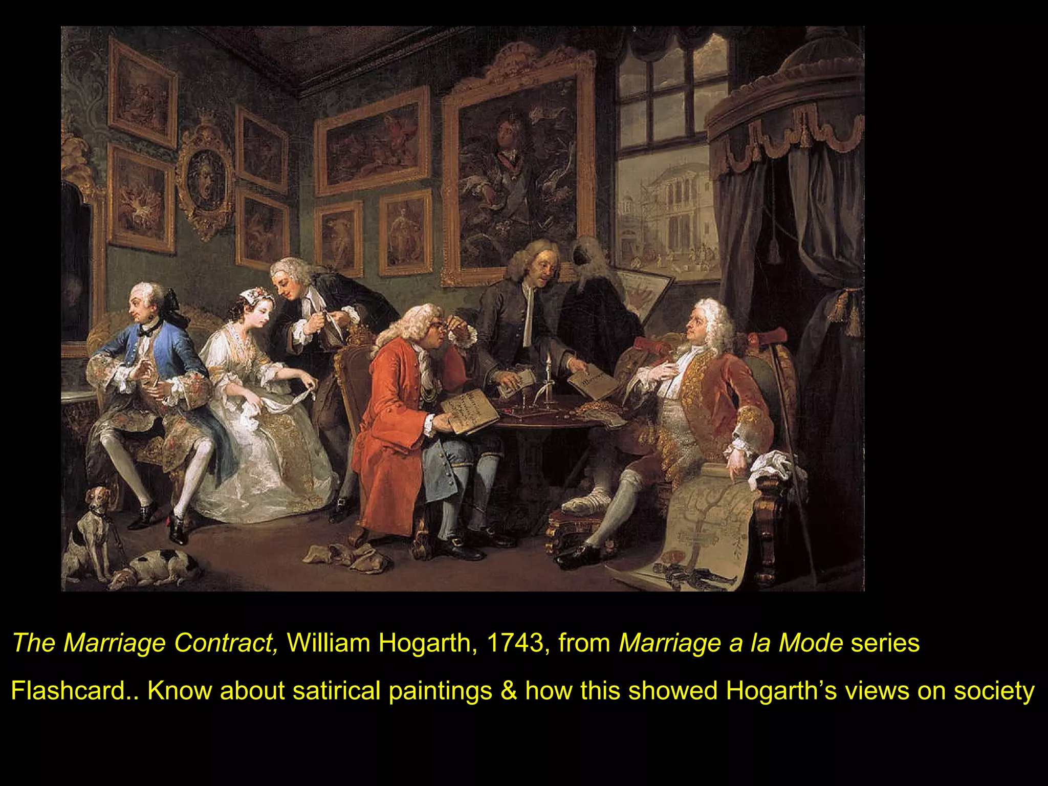 The Marriage Contract,  William Hogarth, 1743, from  Marriage a la Mode  series Flashcard.. Know about satirical paintings & how this showed Hogarth’s views on society 