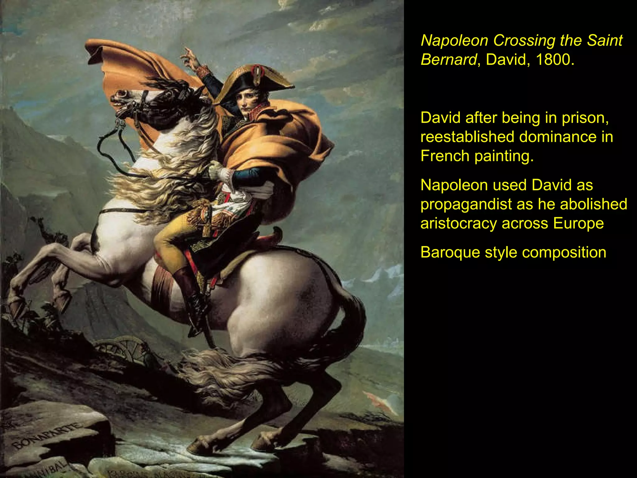 Napoleon Crossing the Saint Bernard , David, 1800. David after being in prison, reestablished dominance in French painting.  Napoleon used David as propagandist as he abolished aristocracy across Europe Baroque style composition 