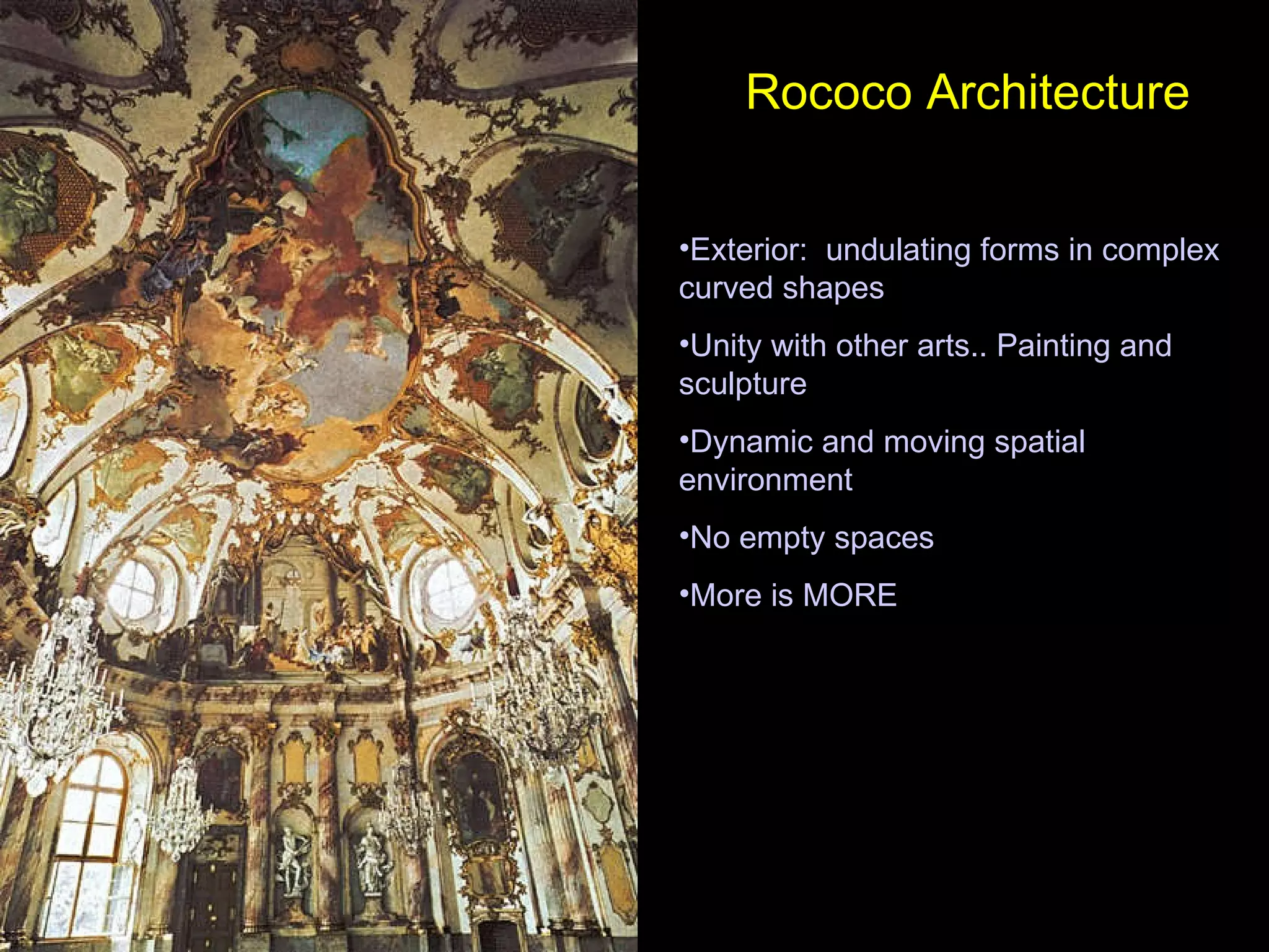 Rococo Architecture Exterior:  undulating forms in complex curved shapes Unity with other arts.. Painting and sculpture Dynamic and moving spatial environment No empty spaces More is MORE 