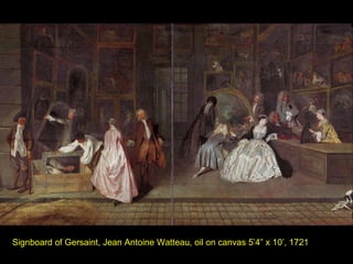 Signboard of Gersaint, Jean Antoine Watteau, oil on canvas 5’4” x 10’, 1721 
