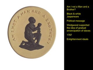 Am I not a Man and a Brother? Black & white Jasperware Political message Wedgwood supported the idea of gradual emancipation of slaves 1787 Enlightenment ideals 
