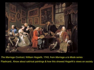 The Marriage Contract,  William Hogarth, 1743, from  Marriage a la Mode  series Flashcard.. Know about satirical paintings & how this showed Hogarth’s views on society 