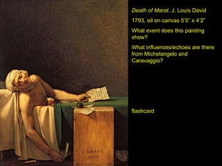 Death of Marat , J. Louis David 1793, oil on canvas 5’5” x 4’2” What event does this painting show? What influences/echoes are there from Michelangelo and Caravaggio? flashcard 