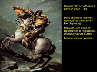 Napoleon Crossing the Saint Bernard , David, 1800. David after being in prison, reestablished dominance in French painting.  Napoleon used David as propagandist as he abolished aristocracy across Europe Baroque style composition 