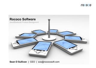 Rococo Software
Java/Bluetooth Product Background




Sean O Sullivan | CEO | sos@rococosoft.com
                                    © Rococo Software 2000-2009
 
