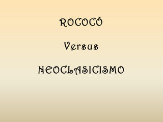ROCOCÓ
Versus
NEOCLASICISMO
 