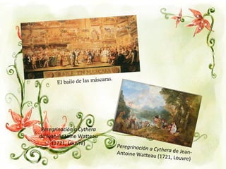 El baile de las máscaras.
Peregrinación a Cythera de Jean-Antoine Watteau (1721, Louvre)
Peregrinación a Cythera
de Jean-Antoine Watteau
(1721, Louvre)
 