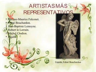 ARTISTASMÁS
REPRESENTATIVOS
• Étienne-Maurice Falconet.
• Edmé Bouchardon.
• Jean-Baptiste Lemoyne.
• Robert le Lorrain.
• Michel Clodion.
• Pigalle.
 