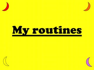 My routines 