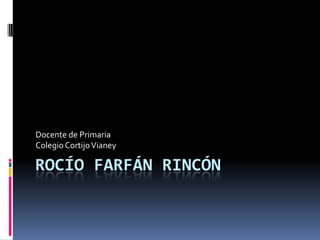 Rocío Farfán Rincón  Docente de Primaria  Colegio Cortijo Vianey 