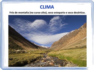 CLIMA
Frío de montaña (no curso alto), seco estepario e seco desértico.

 