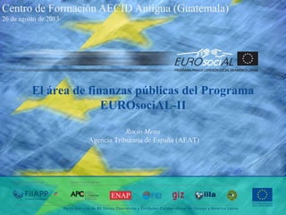 Centro de Formación AECID Antigua (Guatemala)
26 de agosto de 2013

El área de finanzas públicas del Programa
EUROsociAL-II
Rocío Mena
Agencia Tributaria de España (AEAT)

 