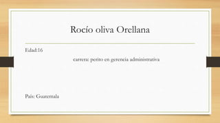 Rocío oliva Orellana
Edad:16
carrera: perito en gerencia administrativa
País: Guatemala
 
