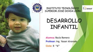 DESARROLLO
INFANTIL
Alumna: Rocío Romero
Profesor: Ing. Yasser Alvarado
Ciclo: II “A”
INSTITUTO TECNOLÓGICO
SUPERIOR JOSE OCHOA LEÓN
 
