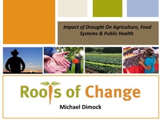 Impact of Drought On Agriculture, Food
Systems & Public Health
Michael Dimock
 