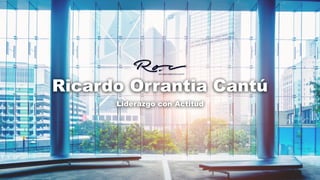Ricardo Orrantia Cantú
Liderazgo con Actitud
 